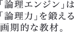 「論理エンジン」は「論理力」を鍛える画期的な教材。