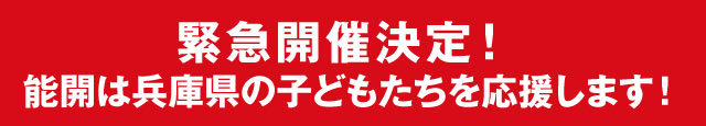 緊急開催決定！能開は兵庫県の子どもたちを応援します！