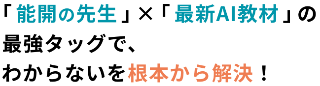 「能開の先生」×「最新AI教材」の最強タッグで、わからないを根本から解決！