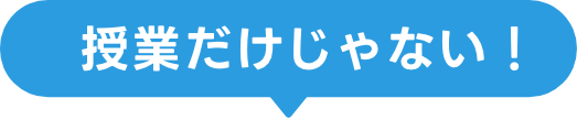 授業だけじゃない！