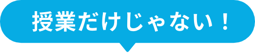 授業だけじゃない！