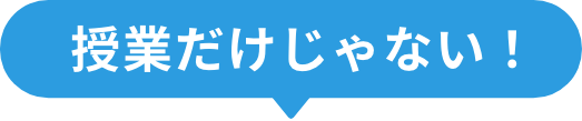 授業だけじゃない！